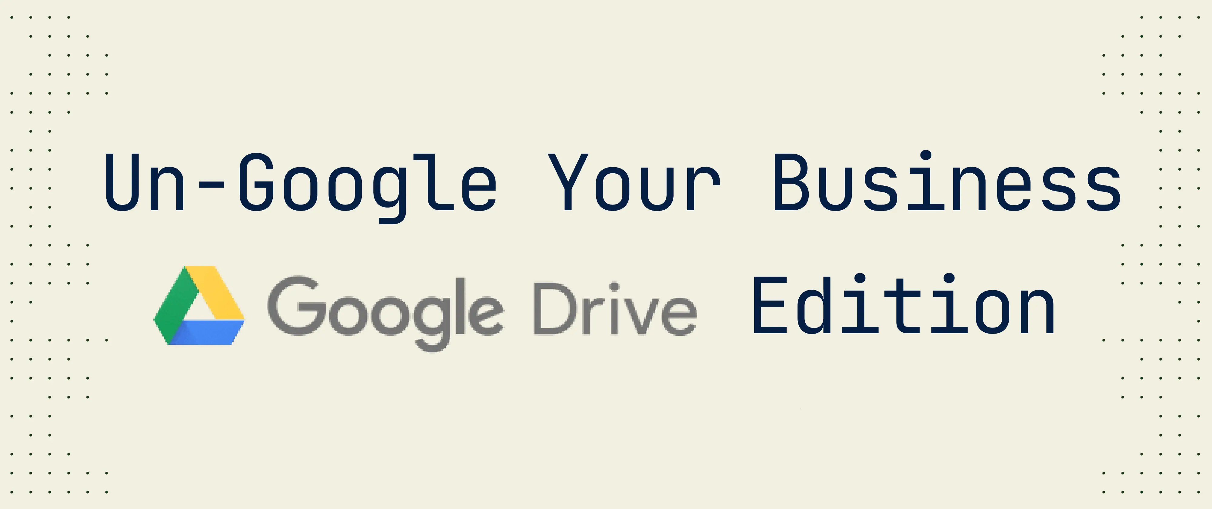 How to ungoogle your Business: Google Drive Edition